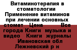 Витаминотерапия в стоматологии  Применение витаминов при лечении основных стомат › Цена ­ 257 - Все города Книги, музыка и видео » Книги, журналы   . Ивановская обл.,Лежневский р-н